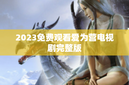 2023免费观看爱为营电视剧完整版