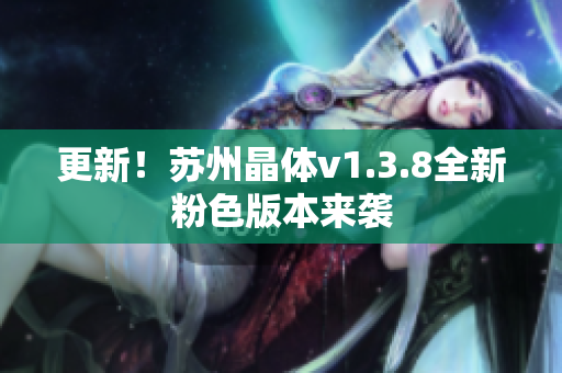 更新！苏州晶体v1.3.8全新粉色版本来袭