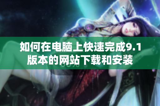 如何在电脑上快速完成9.1版本的网站下载和安装
