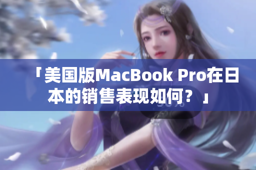 「美国版MacBook Pro在日本的销售表现如何？」