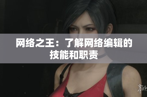 网络之王：了解网络编辑的技能和职责