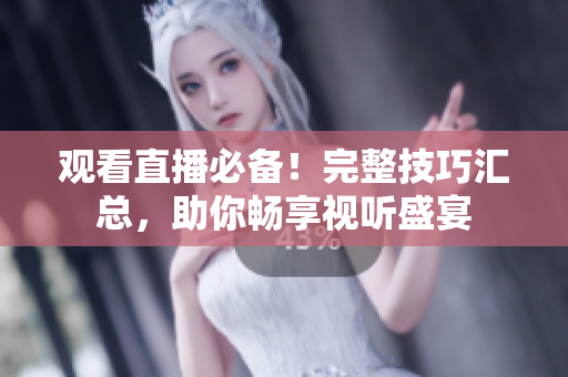 观看直播必备！完整技巧汇总，助你畅享视听盛宴