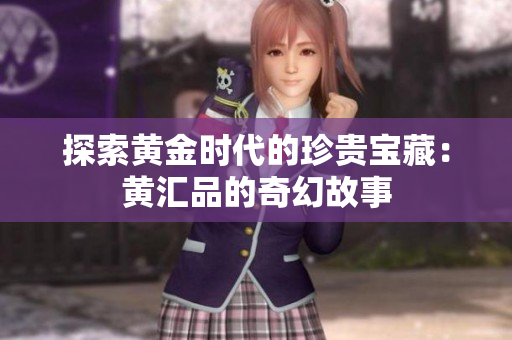 探索黄金时代的珍贵宝藏：黄汇品的奇幻故事