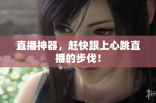 直播神器，赶快跟上心跳直播的步伐！
