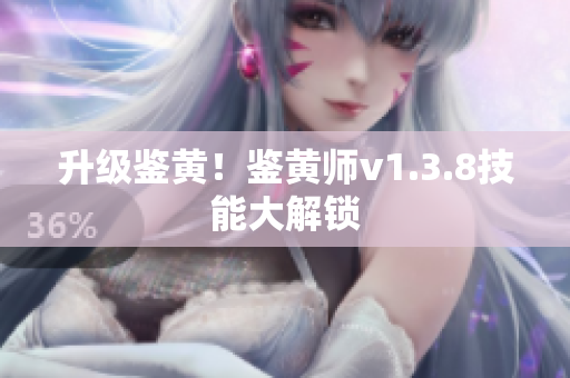 升级鉴黄！鉴黄师v1.3.8技能大解锁
