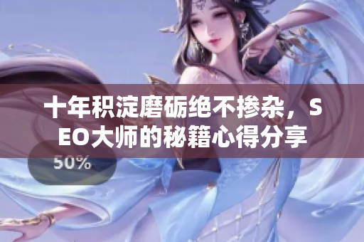 十年积淀磨砺绝不掺杂，SEO大师的秘籍心得分享