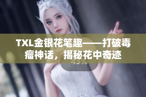 TXL金银花笔趣——打破毒瘤神话，揭秘花中奇迹