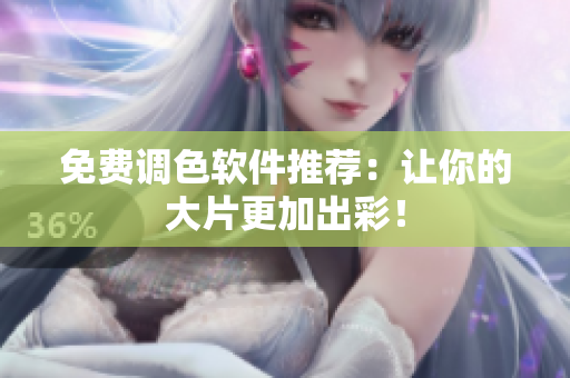 免费调色软件推荐：让你的大片更加出彩！