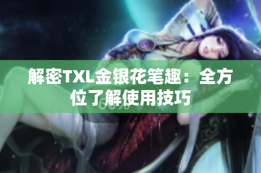 解密TXL金银花笔趣：全方位了解使用技巧