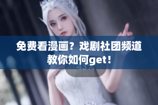 免费看漫画？戏剧社团频道教你如何get！