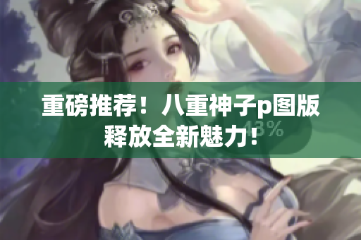 重磅推荐！八重神子p图版释放全新魅力！