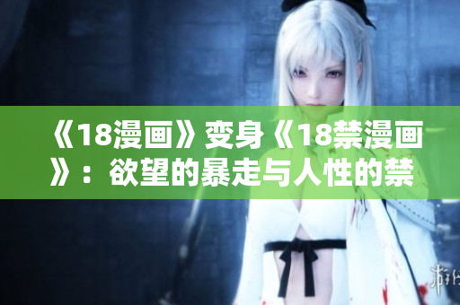 《18漫画》变身《18禁漫画》：欲望的暴走与人性的禁锢
