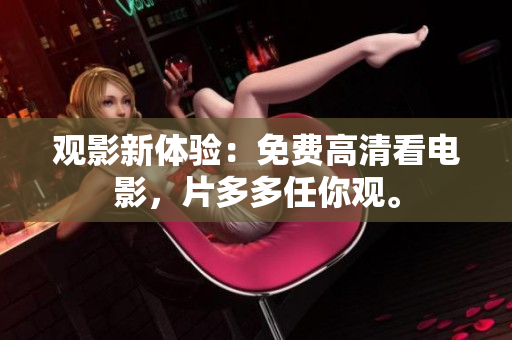 观影新体验：免费高清看电影，片多多任你观。