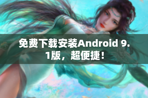 免费下载安装Android 9.1版，超便捷！
