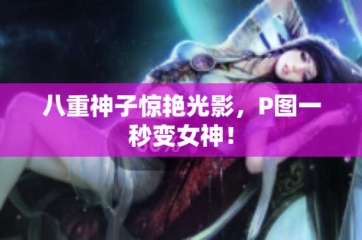 八重神子惊艳光影，P图一秒变女神！