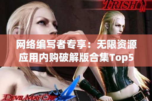 网络编写者专享：无限资源应用内购破解版合集Top50