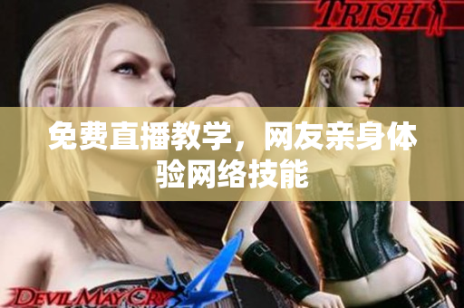 免费直播教学，网友亲身体验网络技能