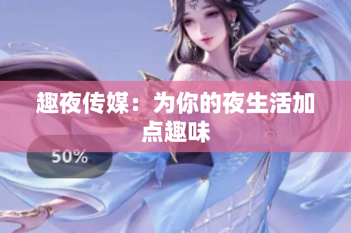 趣夜传媒：为你的夜生活加点趣味