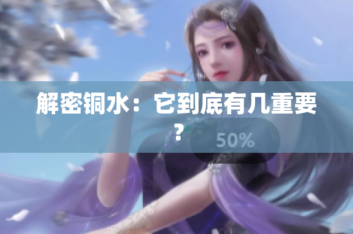 解密铜水：它到底有几重要？