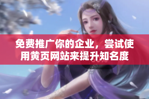免费推广你的企业，尝试使用黄页网站来提升知名度