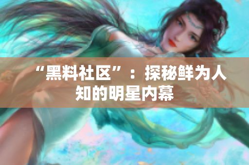 “黑料社区”：探秘鲜为人知的明星内幕
