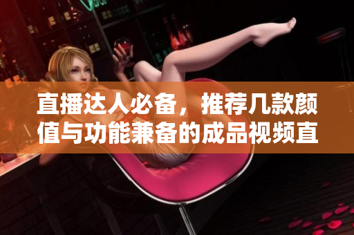 直播达人必备，推荐几款颜值与功能兼备的成品视频直播软件！