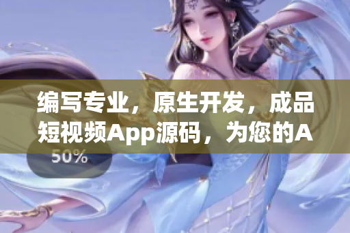 编写专业，原生开发，成品短视频App源码，为您的App项目助力!