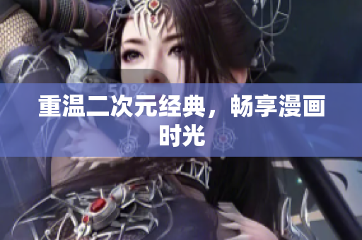 重温二次元经典，畅享漫画时光