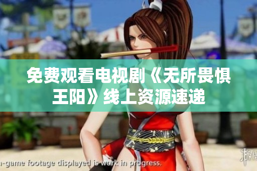 免费观看电视剧《无所畏惧王阳》线上资源速递