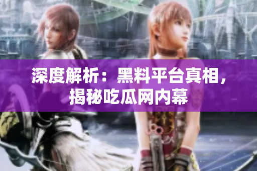 深度解析：黑料平台真相，揭秘吃瓜网内幕