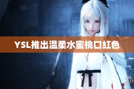 YSL推出温柔水蜜桃口红色