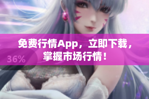 免费行情App，立即下载，掌握市场行情！