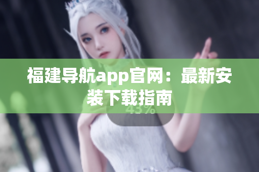 福建导航app官网：最新安装下载指南