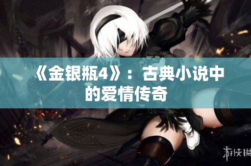 《金银瓶4》：古典小说中的爱情传奇
