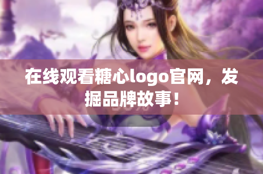 在线观看糖心logo官网，发掘品牌故事！