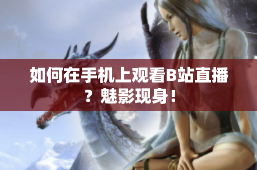 如何在手机上观看B站直播？魅影现身！