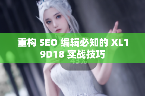 重构 SEO 编辑必知的 XL19D18 实战技巧