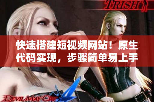 快速搭建短视频网站！原生代码实现，步骤简单易上手！