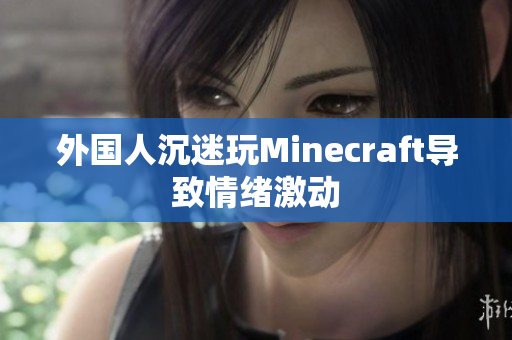 外国人沉迷玩Minecraft导致情绪激动