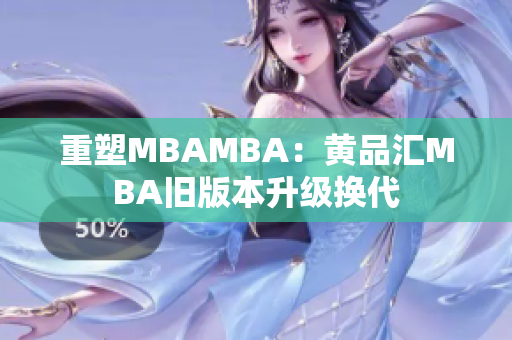 重塑MBAMBA：黄品汇MBA旧版本升级换代