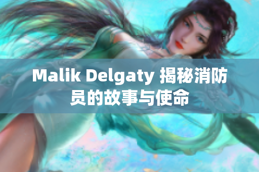 Malik Delgaty 揭秘消防员的故事与使命