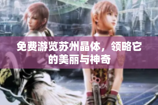 免费游览苏州晶体，领略它的美丽与神奇