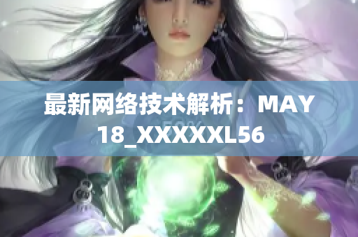 最新网络技术解析：MAY18_XXXXXL56