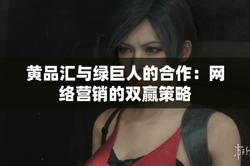 黄品汇与绿巨人的合作：网络营销的双赢策略