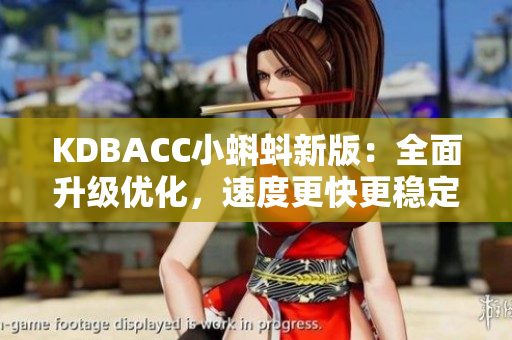 KDBACC小蝌蚪新版：全面升级优化，速度更快更稳定！