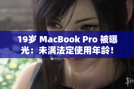 19岁 MacBook Pro 被曝光：未满法定使用年龄！