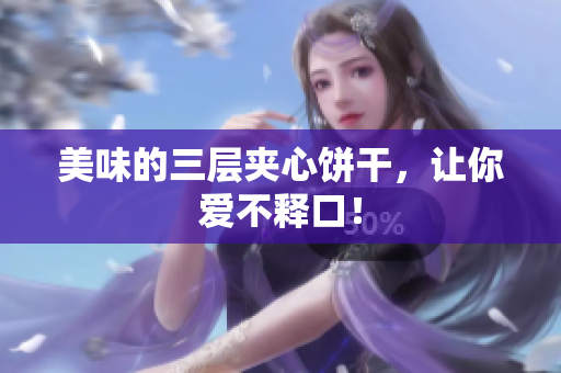 美味的三层夹心饼干，让你爱不释口！