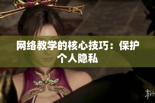 网络教学的核心技巧：保护个人隐私