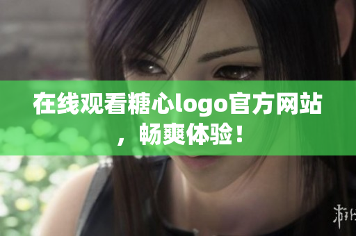 在线观看糖心logo官方网站，畅爽体验！