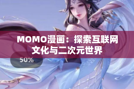 MOMO漫画：探索互联网文化与二次元世界